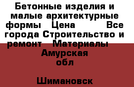 Бетонные изделия и малые архитектурные формы › Цена ­ 999 - Все города Строительство и ремонт » Материалы   . Амурская обл.,Шимановск г.